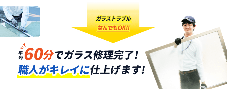 平均60分でガラス修理完了。職人がキレイに仕上げます。
