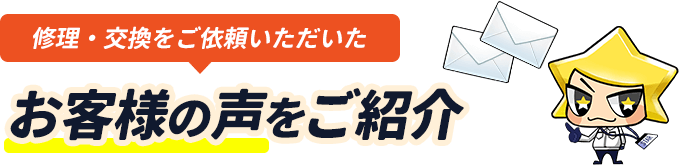 修理・交換をご依頼いただいたお客様の声をご紹介